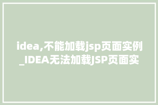 idea,不能加载jsp页面实例_IDEA无法加载JSP页面实例原因排查与解决攻略  第1张