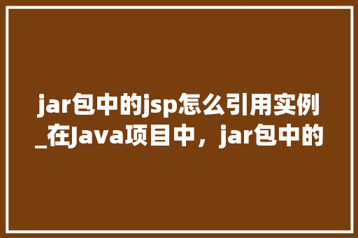 jar包中的jsp怎么引用实例_在Java项目中，jar包中的JSP页面如何正确引用实例  第1张