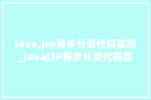 java,jsp异步分页代码实例_JavaJSP异步分页代码实例轻松实现高效分页展示