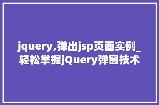 jquery,弹出jsp页面实例_轻松掌握jQuery弹窗技术,打造个化JSP页面实例 第1张 jquery,弹出jsp页面实例_轻松掌握jQuery弹窗技术,打造个化JSP页面实例 第1张