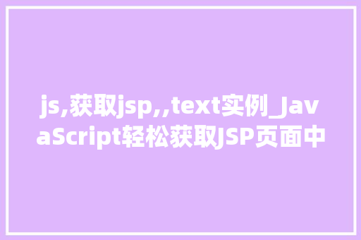 js,获取jsp,,text实例_JavaScript轻松获取JSP页面中的Text实例实战攻略全  第1张