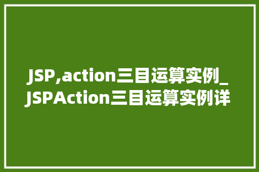 JSP,action三目运算实例_JSPAction三目运算实例详细浅出，玩转条件判断