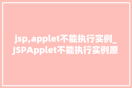 jsp,applet不能执行实例_JSPApplet不能执行实例原因、解决方法及优化步骤