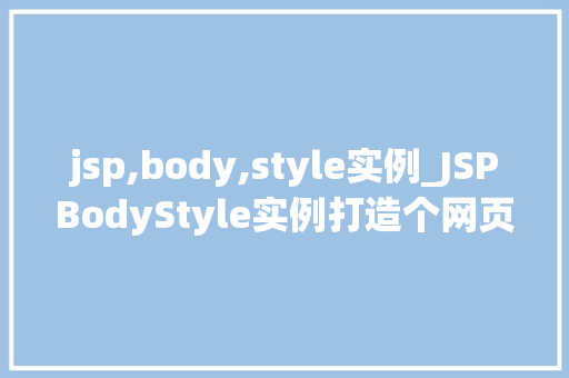 jsp,body,style实例_JSPBodyStyle实例打造个网页布局的艺术之旅