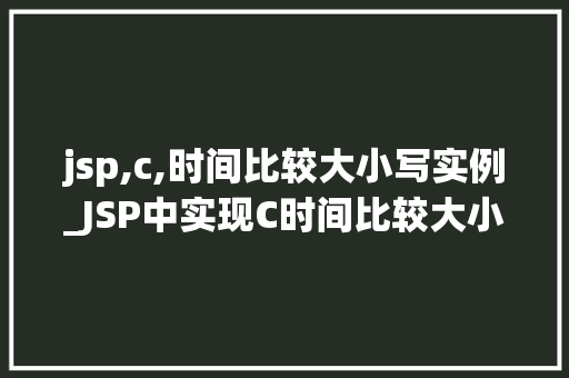 jsp,c,时间比较大小写实例_JSP中实现C时间比较大小写实例详解