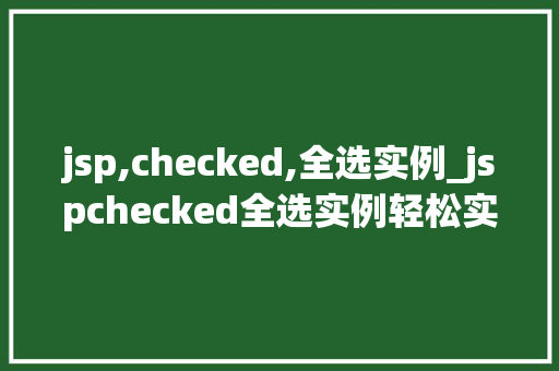 jsp,checked,全选实例_jspchecked全选实例轻松实现全选与反选功能