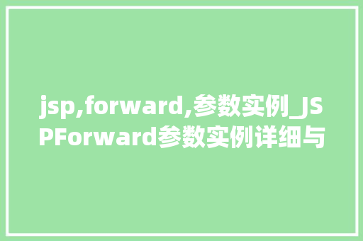 jsp,forward,参数实例_JSPForward参数实例详细与实战应用