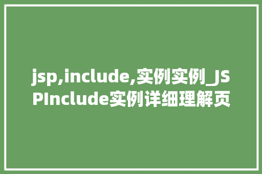 jsp,include,实例实例_JSPInclude实例详细理解页面共享与复用