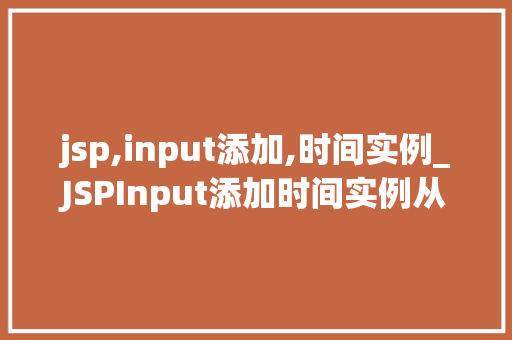 jsp,input添加,时间实例_JSPInput添加时间实例从入门到方法