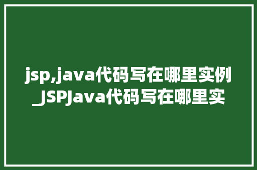 jsp,java代码写在哪里实例_JSPJava代码写在哪里实例JSP页面中Java代码的布局方法
