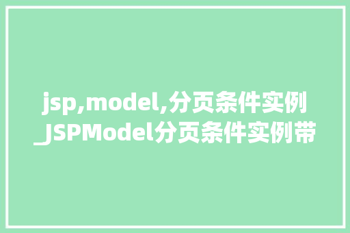 jsp,model,分页条件实例_JSPModel分页条件实例带你轻松实现分页功能  第1张