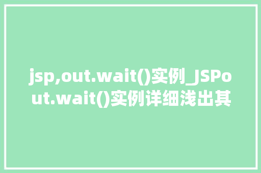 jsp,out.wait()实例_JSPout.wait()实例详细浅出其原理和应用 第1张 jsp,out.wait()实例_JSPout.wait()实例详细浅出其原理和应用 第1张