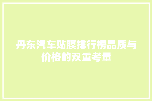 丹东汽车贴膜排行榜品质与价格的双重考量
