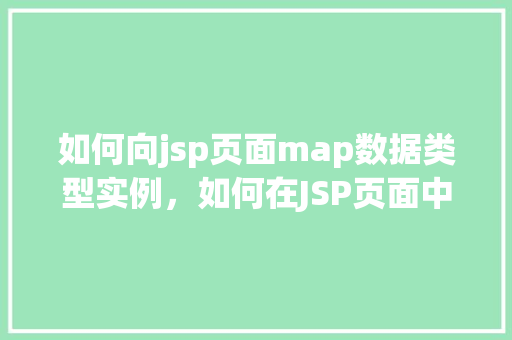如何向jsp页面map数据类型实例，如何在JSP页面中使用Map数据类型实例