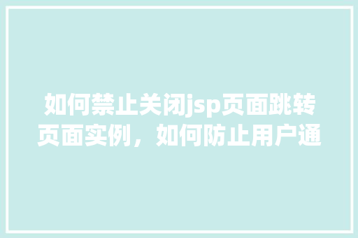 如何禁止关闭jsp页面跳转页面实例，如何防止用户通过关闭JSP页面实现跳转实例分享