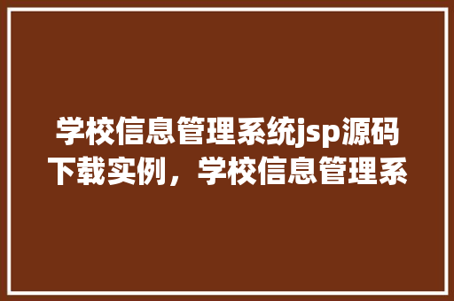 学校信息管理系统jsp源码下载实例，学校信息管理系统JSP源码下载实例：一键获取，轻松上手  第1张