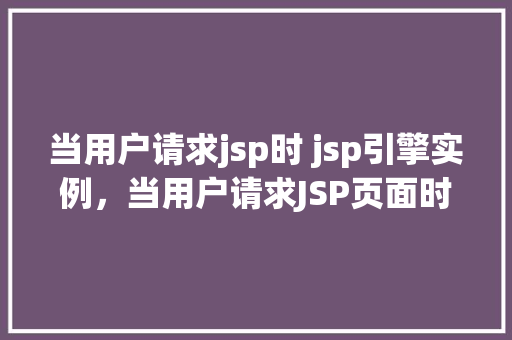 当用户请求jsp时 jsp引擎实例，当用户请求JSP页面时，JSP引擎实例是如何启动的  第1张