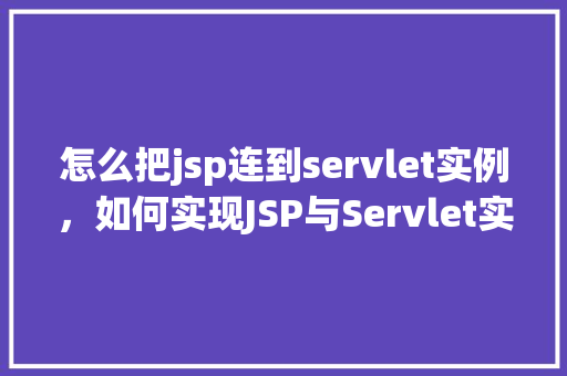 怎么把jsp连到servlet实例，如何实现JSP与Servlet实例的连接  第1张