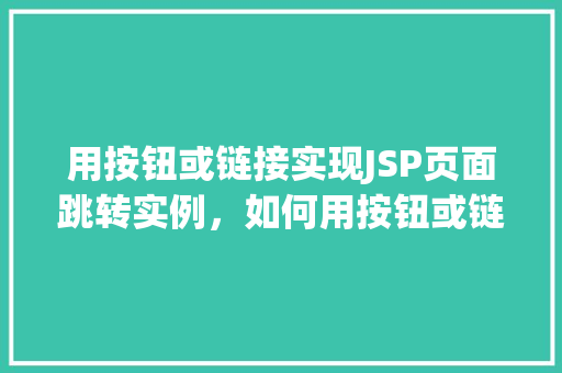 用按钮或链接实现JSP页面跳转实例，如何用按钮或链接实现JSP页面跳转实例分享  第1张