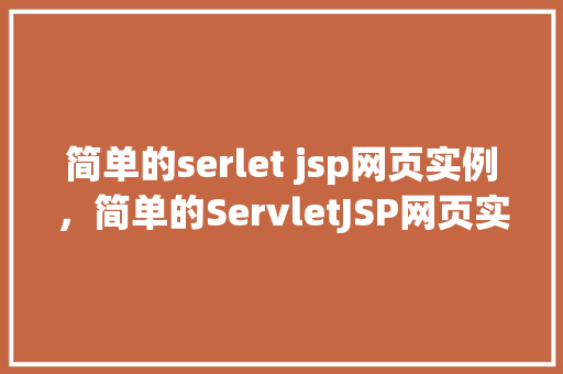 简单的serlet jsp网页实例，简单的ServletJSP网页实例展示