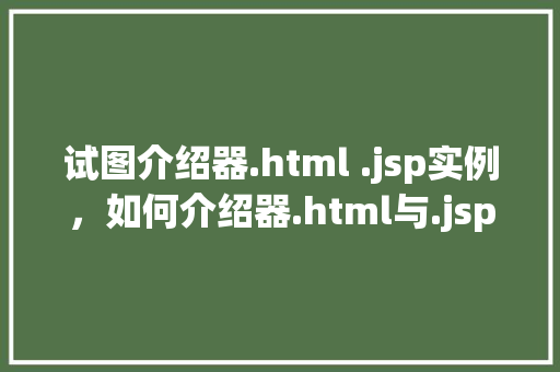 试图介绍器.html .jsp实例，如何介绍器.html与.jsp实例的奥秘
