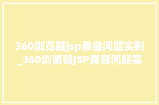 360浏览器jsp兼容问题实例_360浏览器JSP兼容问题实例常见问题与解决方法  第1张
