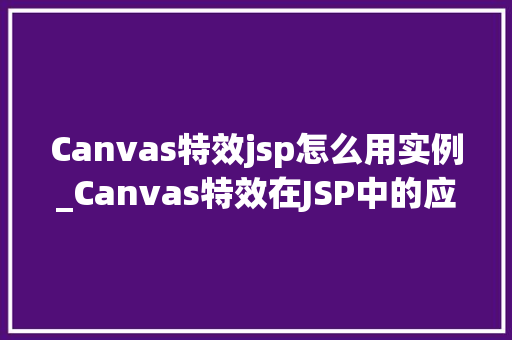 Canvas特效jsp怎么用实例_Canvas特效在JSP中的应用实例详解