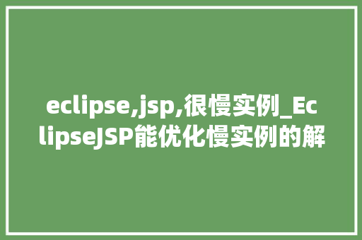 eclipse,jsp,很慢实例_EclipseJSP能优化慢实例的解决之路