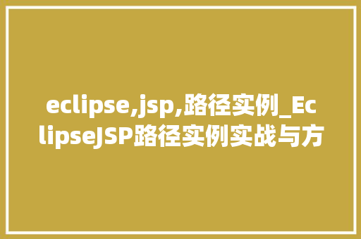 eclipse,jsp,路径实例_EclipseJSP路径实例实战与方法分享