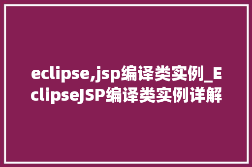 eclipse,jsp编译类实例_EclipseJSP编译类实例详解一步步掌握JSP编译方法