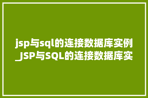 jsp与sql的连接数据库实例_JSP与SQL的连接数据库实例详解实战操作与方法分享