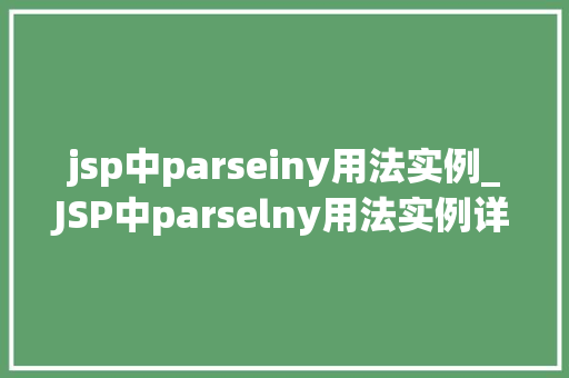 jsp中parseiny用法实例_JSP中parselny用法实例详细浅出，掌握数据方法