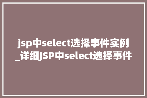 jsp中select选择事件实例_详细JSP中select选择事件的实例应用 第1张 jsp中select选择事件实例_详细JSP中select选择事件的实例应用 第1张