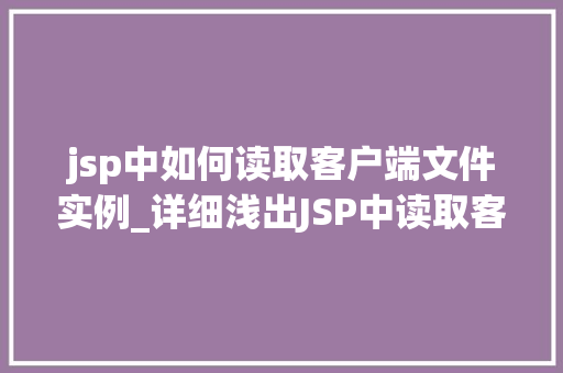 jsp中如何读取客户端文件实例_详细浅出JSP中读取客户端文件的方法指南