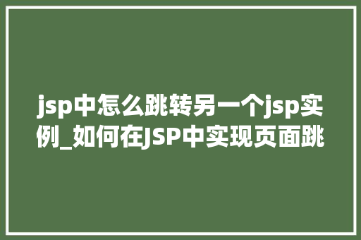 jsp中怎么跳转另一个jsp实例_如何在JSP中实现页面跳转详解不同跳转方式的实现方法