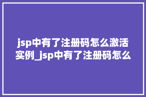 jsp中有了注册码怎么激活实例_jsp中有了注册码怎么激活实例全方位与操作指南 第1张 jsp中有了注册码怎么激活实例_jsp中有了注册码怎么激活实例全方位与操作指南 第1张