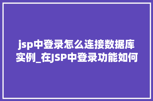 jsp中登录怎么连接数据库实例_在JSP中登录功能如何连接数据库实例详细教程与注意事项 第1张 jsp中登录怎么连接数据库实例_在JSP中登录功能如何连接数据库实例详细教程与注意事项 第1张