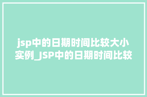 jsp中的日期时间比较大小实例_JSP中的日期时间比较大小实例轻松掌握日期时间比较方法 第1张 jsp中的日期时间比较大小实例_JSP中的日期时间比较大小实例轻松掌握日期时间比较方法 第1张