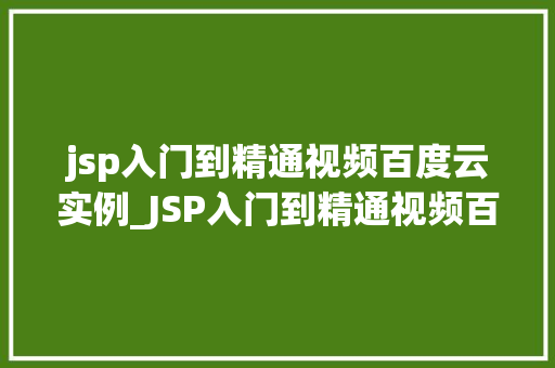 jsp入门到精通视频百度云实例_JSP入门到精通视频百度云实例从新手到高手的进阶之路