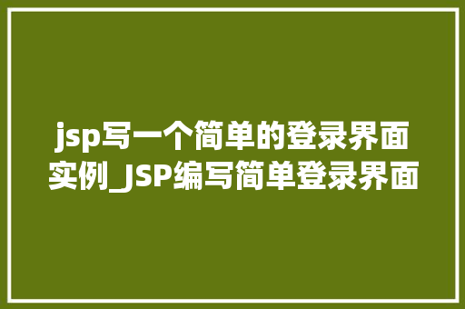 jsp写一个简单的登录界面实例_JSP编写简单登录界面实例入门级教程