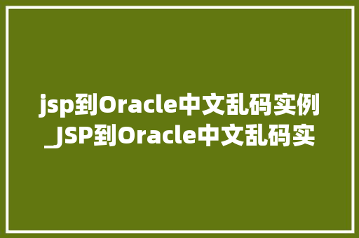 jsp到Oracle中文乱码实例_JSP到Oracle中文乱码实例及解决方法  第1张