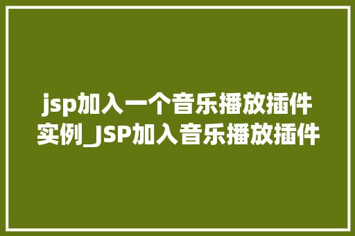jsp加入一个音乐播放插件实例_JSP加入音乐播放插件实例打造个化网页音乐体验