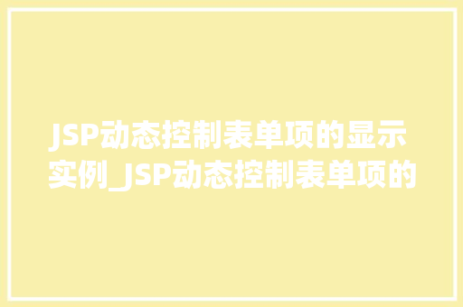 JSP动态控制表单项的显示实例_JSP动态控制表单项的显示实例轻松实现个化表单体验