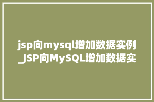 jsp向mysql增加数据实例_JSP向MySQL增加数据实例一步步教你实现数据插入