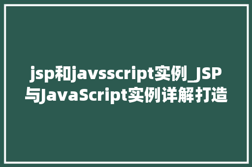 jsp和javsscript实例_JSP与JavaScript实例详解打造高效动态网页  第1张