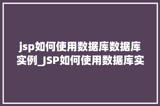 jsp如何使用数据库数据库实例_JSP如何使用数据库实例详解与操作指南 第1张 jsp如何使用数据库数据库实例_JSP如何使用数据库实例详解与操作指南 第1张