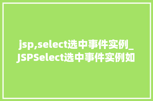 jsp,select选中事件实例_JSPSelect选中事件实例如何轻松实现下拉列表的选择功能