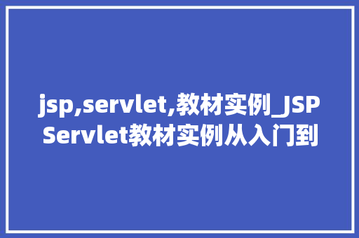 jsp,servlet,教材实例_JSPServlet教材实例从入门到方法