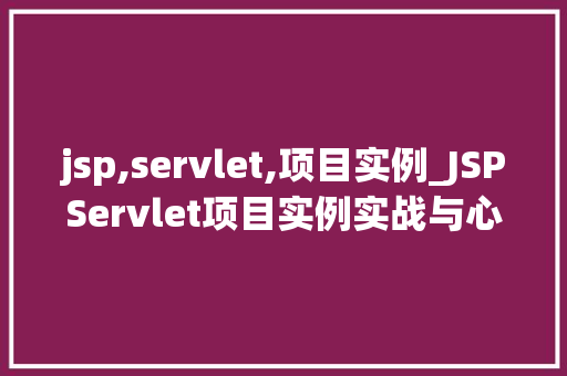 jsp,servlet,项目实例_JSPServlet项目实例实战与心得分享  第1张