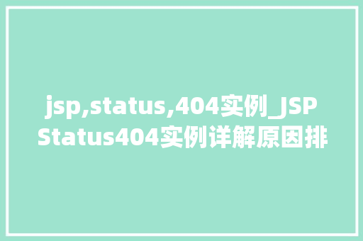 jsp,status,404实例_JSPStatus404实例详解原因排查与解决方法